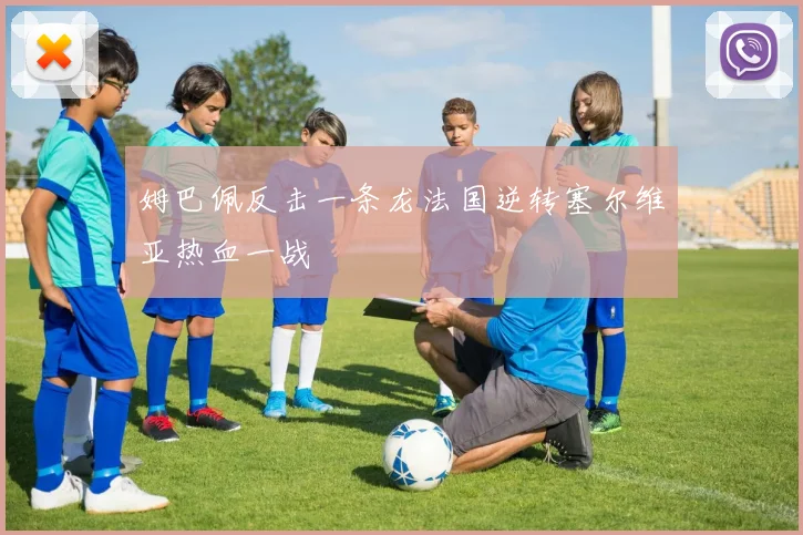 姆巴佩反击一条龙法国逆转塞尔维亚热血一战