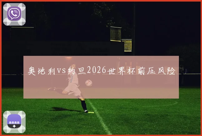 奥地利vs约旦2026世界杯前压风险