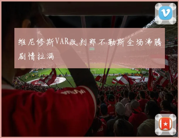 维尼修斯VAR改判那不勒斯全场沸腾剧情拉满