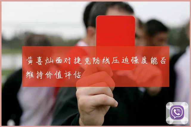 黄喜灿面对捷克防线压迫强度能否维持价值评估