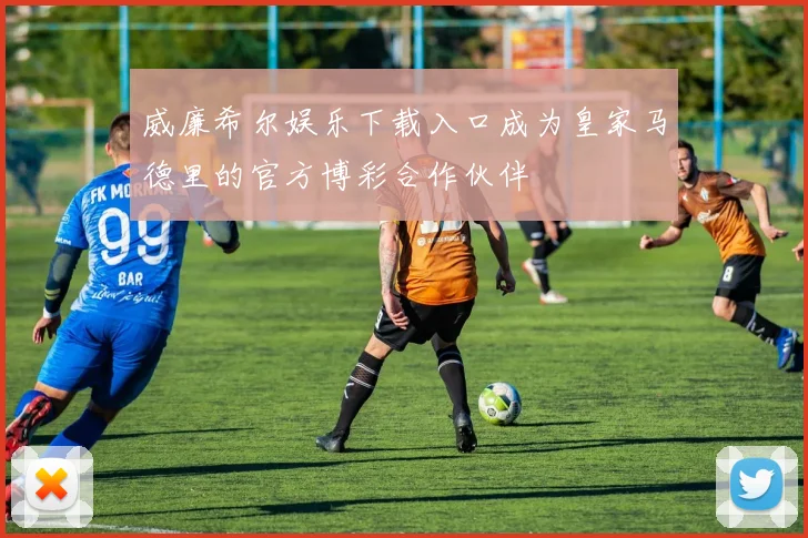 威廉希尔娱乐下载入口成为皇家马德里的官方博彩合作伙伴