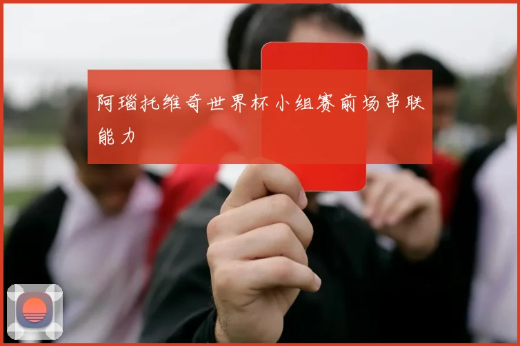阿瑙托维奇世界杯小组赛前场串联能力