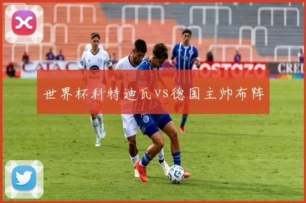 世界杯科特迪瓦vs德国主帅布阵