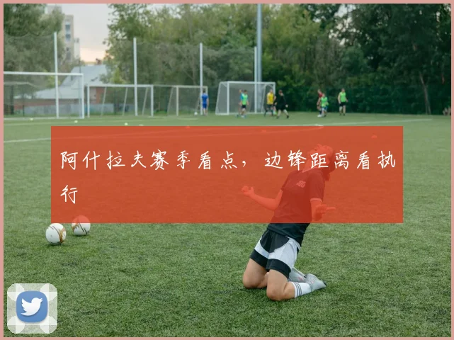 阿什拉夫赛季看点,边锋距离看执行