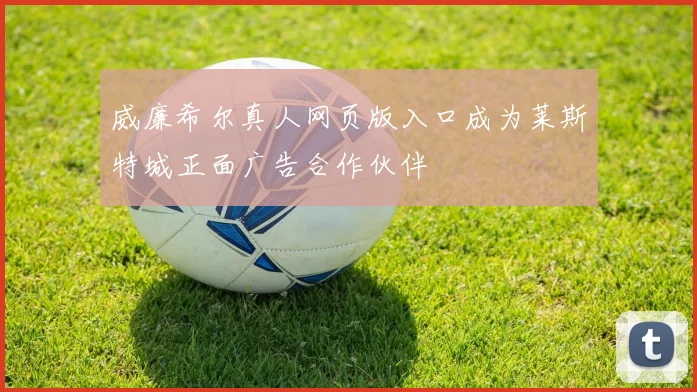 威廉希尔真人网页版入口成为莱斯特城正面广告合作伙伴