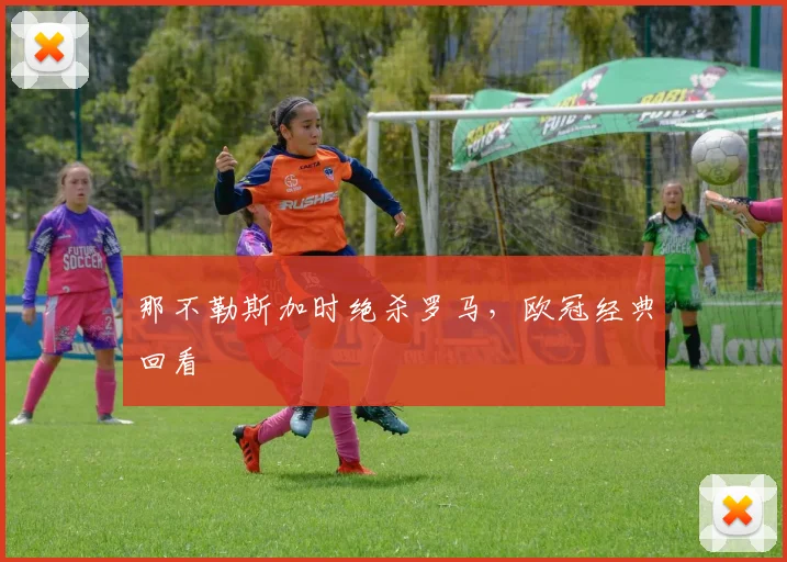 那不勒斯加时绝杀罗马，欧冠经典回看