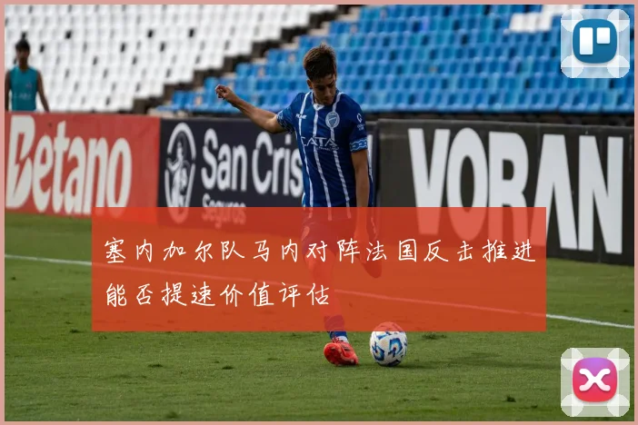 塞内加尔队马内对阵法国反击推进能否提速价值评估
