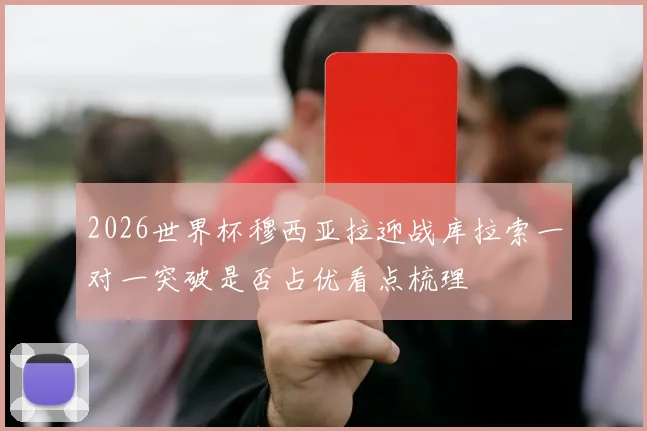 2026世界杯穆西亚拉迎战库拉索一对一突破是否占优看点梳理