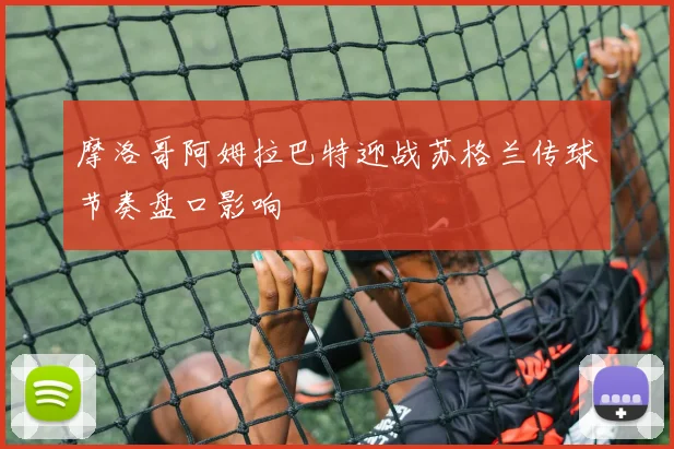 摩洛哥阿姆拉巴特迎战苏格兰传球节奏盘口影响
