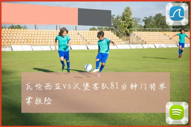 瓦伦西亚vs汉堡客队81分钟门将单掌救险