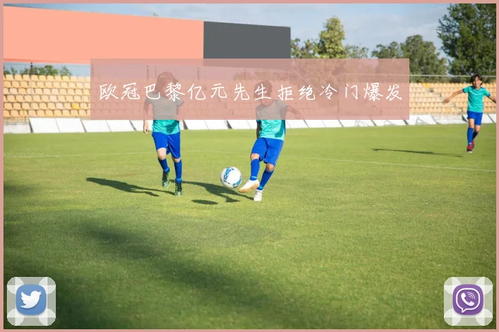 欧冠巴黎亿元先生拒绝冷门爆发