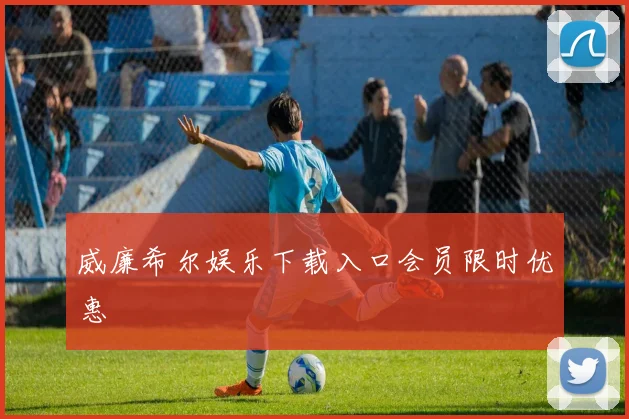 威廉希尔娱乐下载入口会员限时优惠