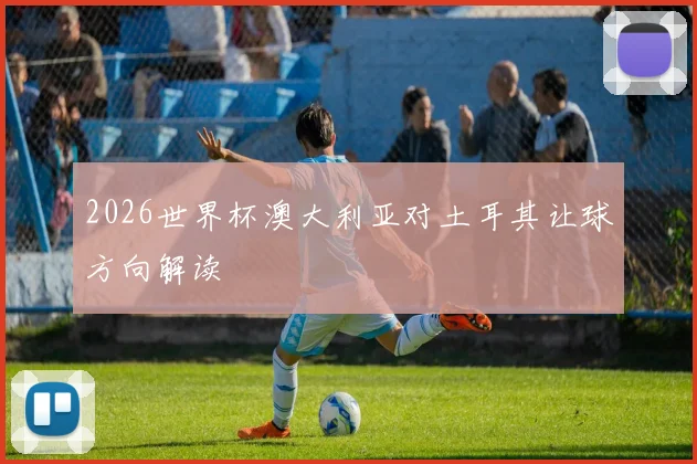 2026世界杯澳大利亚对土耳其让球方向解读