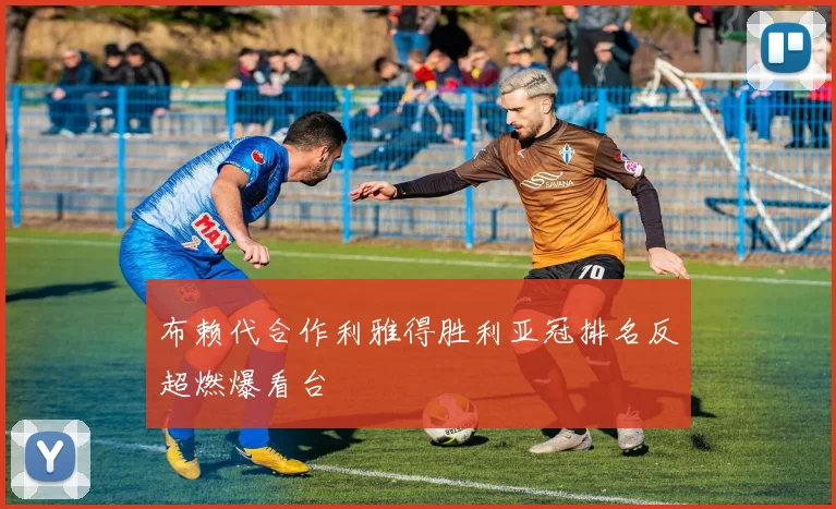 布赖代合作利雅得胜利亚冠排名反超燃爆看台