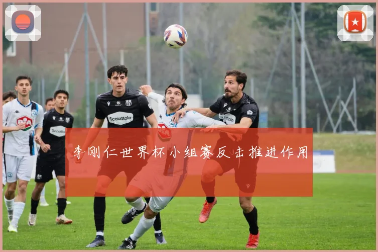 李刚仁世界杯小组赛反击推进作用