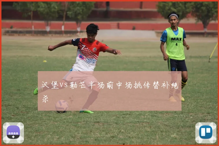 汉堡vs勒芒半场前中场挑传替补绝杀