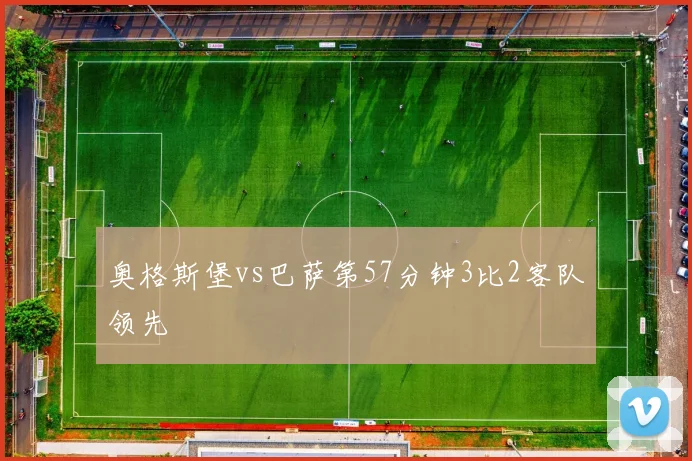 奥格斯堡vs巴萨第57分钟3比2客队领先