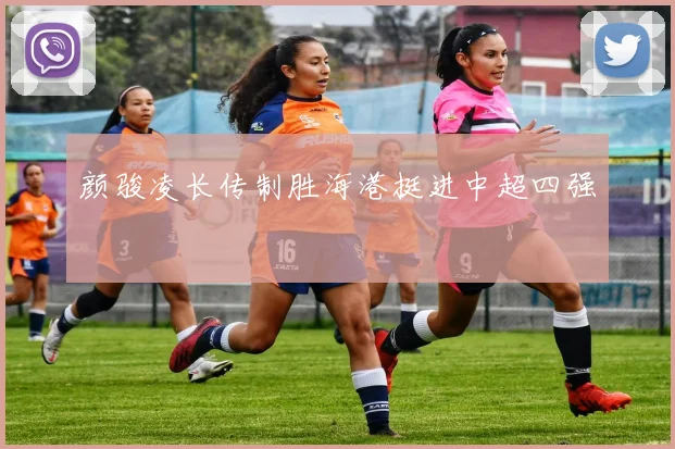 颜骏凌长传制胜海港挺进中超四强