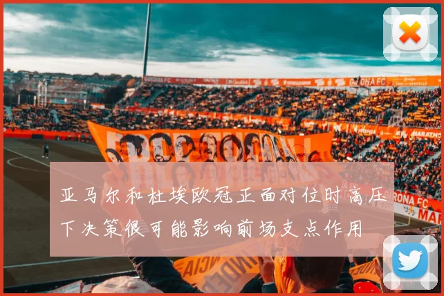 亚马尔和杜埃欧冠正面对位时高压下决策很可能影响前场支点作用
