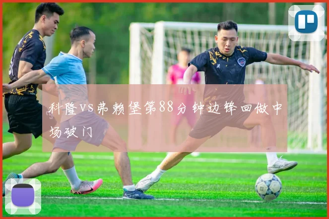 科隆vs弗赖堡第88分钟边锋回做中场破门