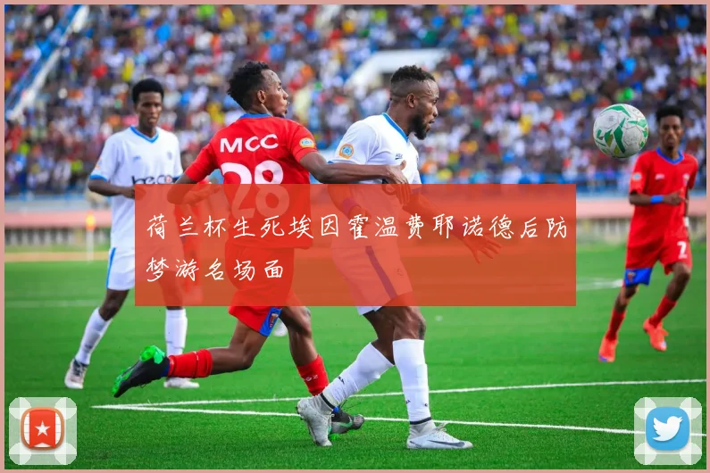 荷兰杯生死埃因霍温费耶诺德后防梦游名场面