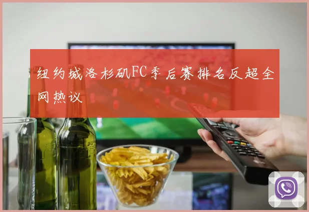 纽约城洛杉矶FC季后赛排名反超全网热议