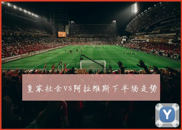 皇家社会vs阿拉维斯下半场走势