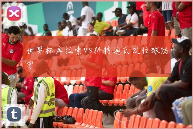 世界杯库拉索vs科特迪瓦定位球防守
