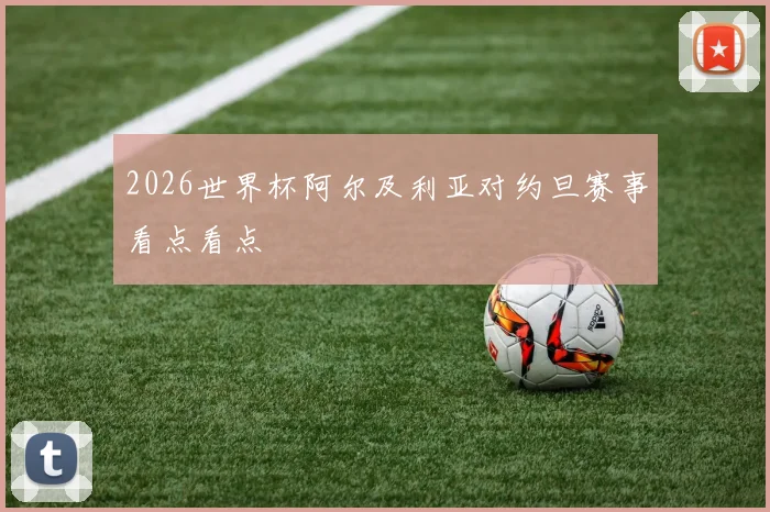 2026世界杯阿尔及利亚对约旦赛事看点看点