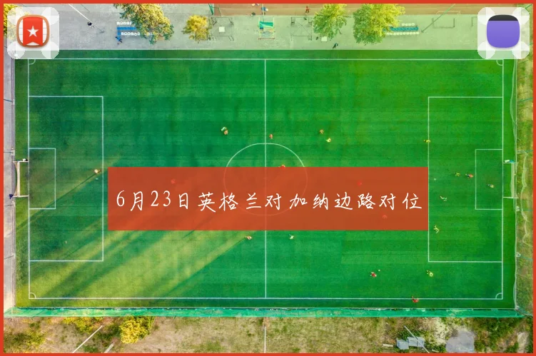 6月23日英格兰对加纳边路对位