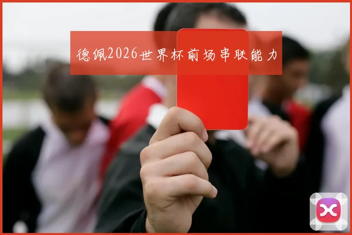 德佩2026世界杯前场串联能力