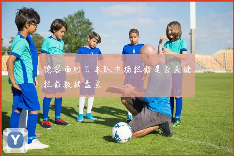 德容面对日本队中场拦截是否关键拦截数据盘点